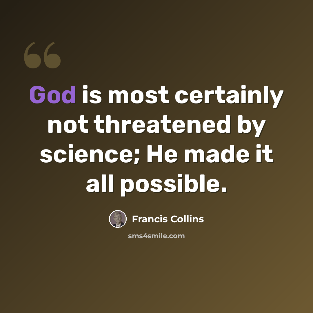 “God is most certainly not threatened by science; He made it all possible.” quote by Francis Collins