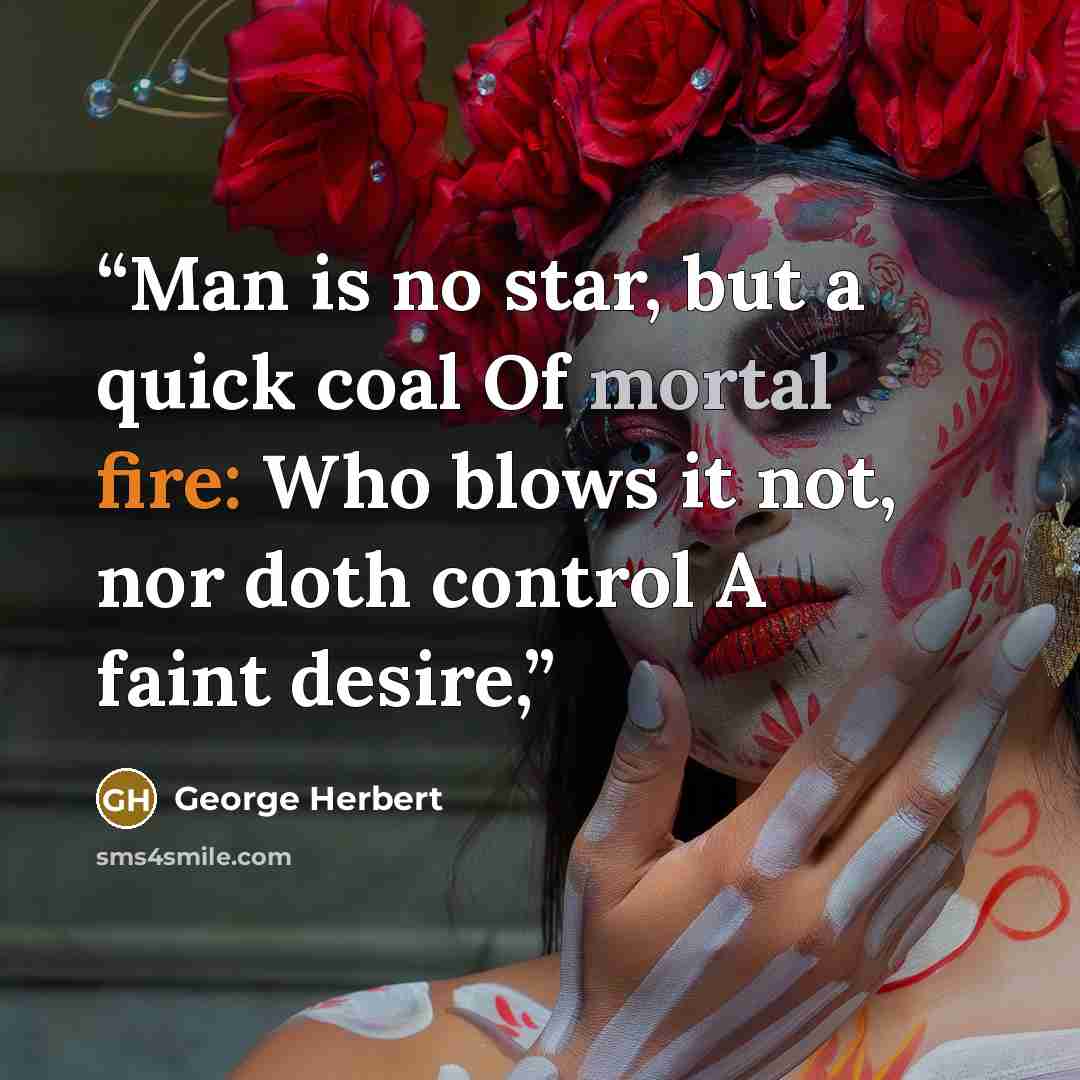 “Man is no star, but a quick coal Of mortal fire: Who blows it not, nor doth control A faint desire,” quote by George Herbert