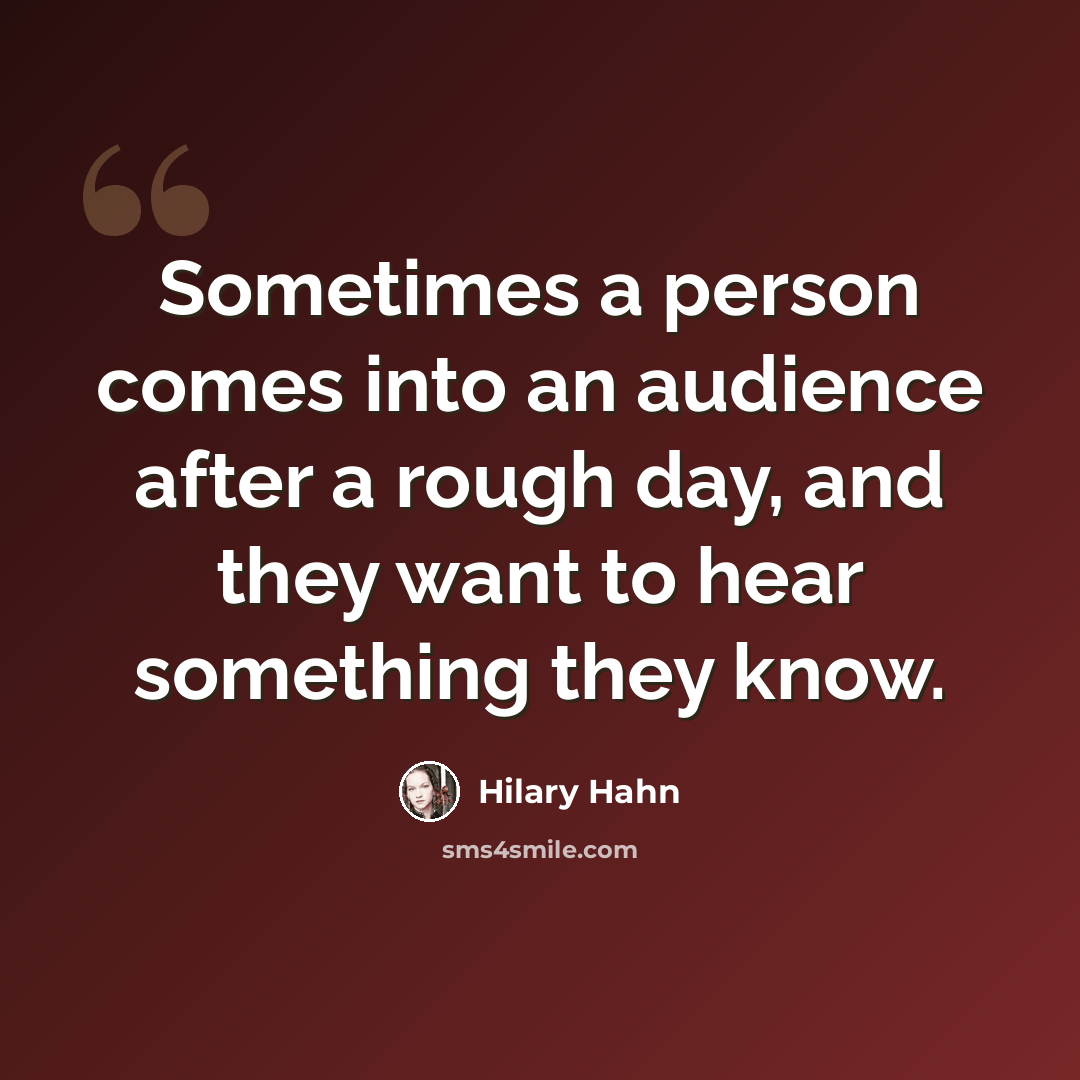 “Sometimes a person comes into an audience after a rough day, and they want to hear something they know.” quote by Hilary Hahn