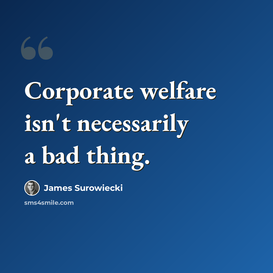 “Corporate welfare isn't necessarily a bad thing.” quote by James Surowiecki