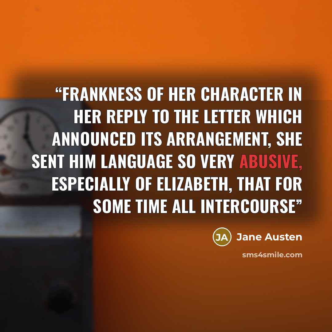 “frankness of her character in her reply to the letter which announced its arrangement, she sent him language so very abusive, especially of Elizabeth, that for some time all intercourse” quote by Jane Austen