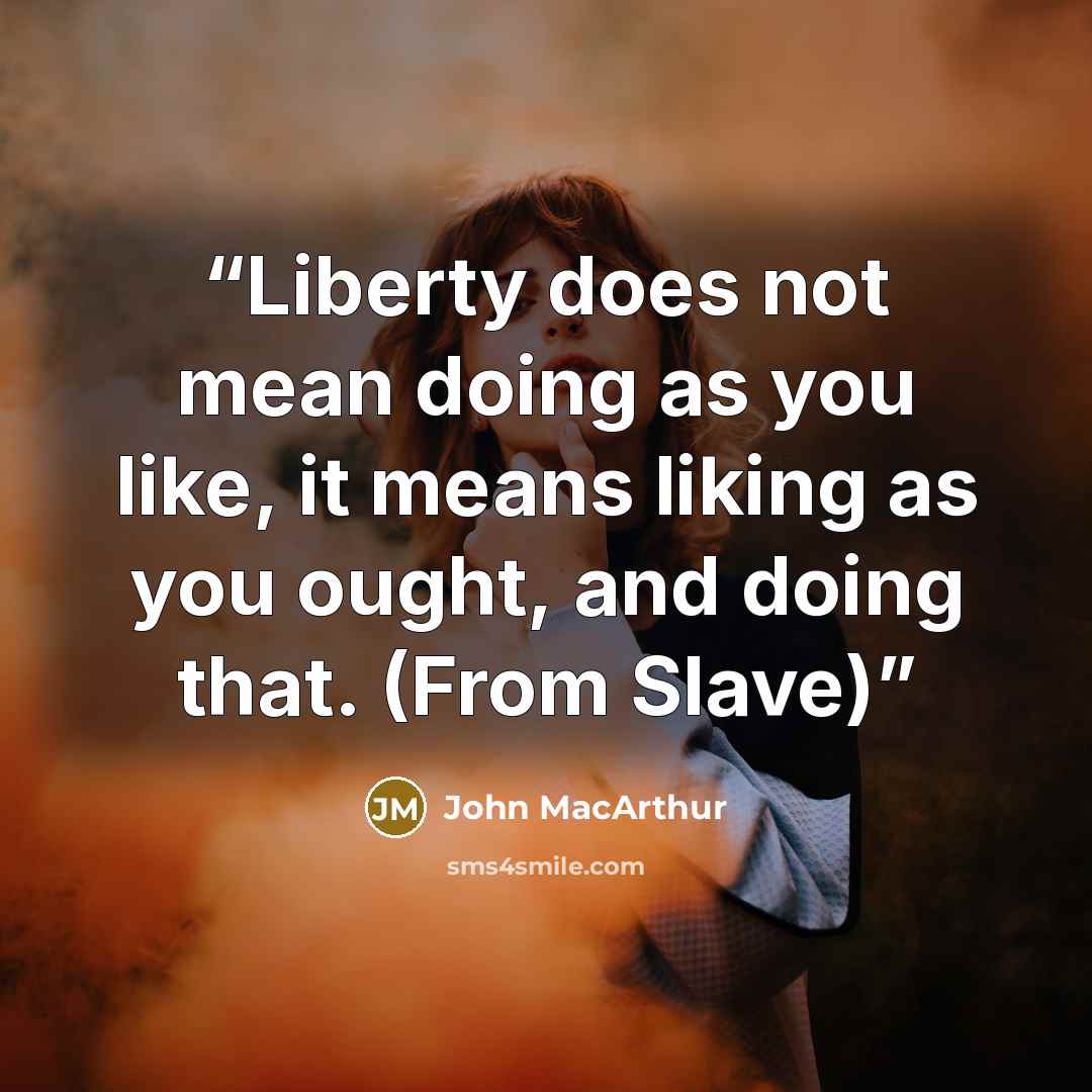 “Liberty does not mean doing as you like, it means liking as you ought, and doing that. (From Slave)” quote by John MacArthur