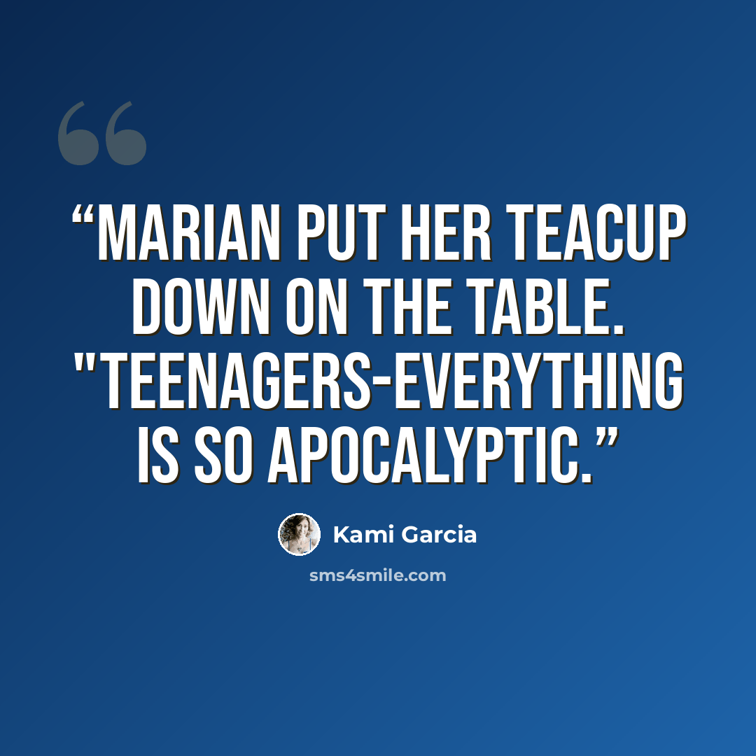 “Marian put her teacup down on the table. "Teenagers-everything is so apocalyptic.” quote by Kami Garcia