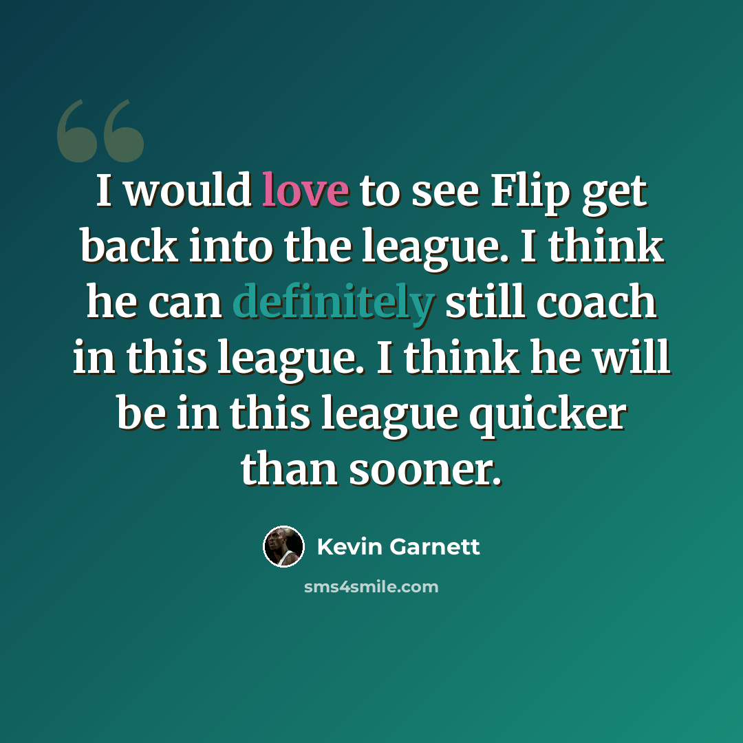 “I would love to see Flip get back into the league. I think he can definitely still coach in this league. I think he will be in this league quicker than sooner.” quote by Kevin Garnett