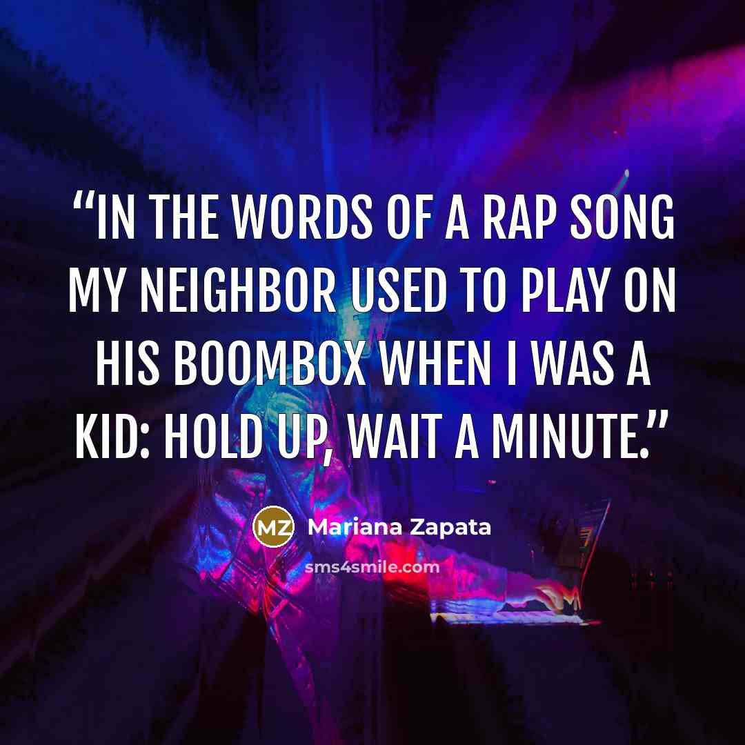 “In the words of a rap song my neighbor used to play on his boombox when I was a kid: Hold up, wait a minute.” quote by Mariana Zapata