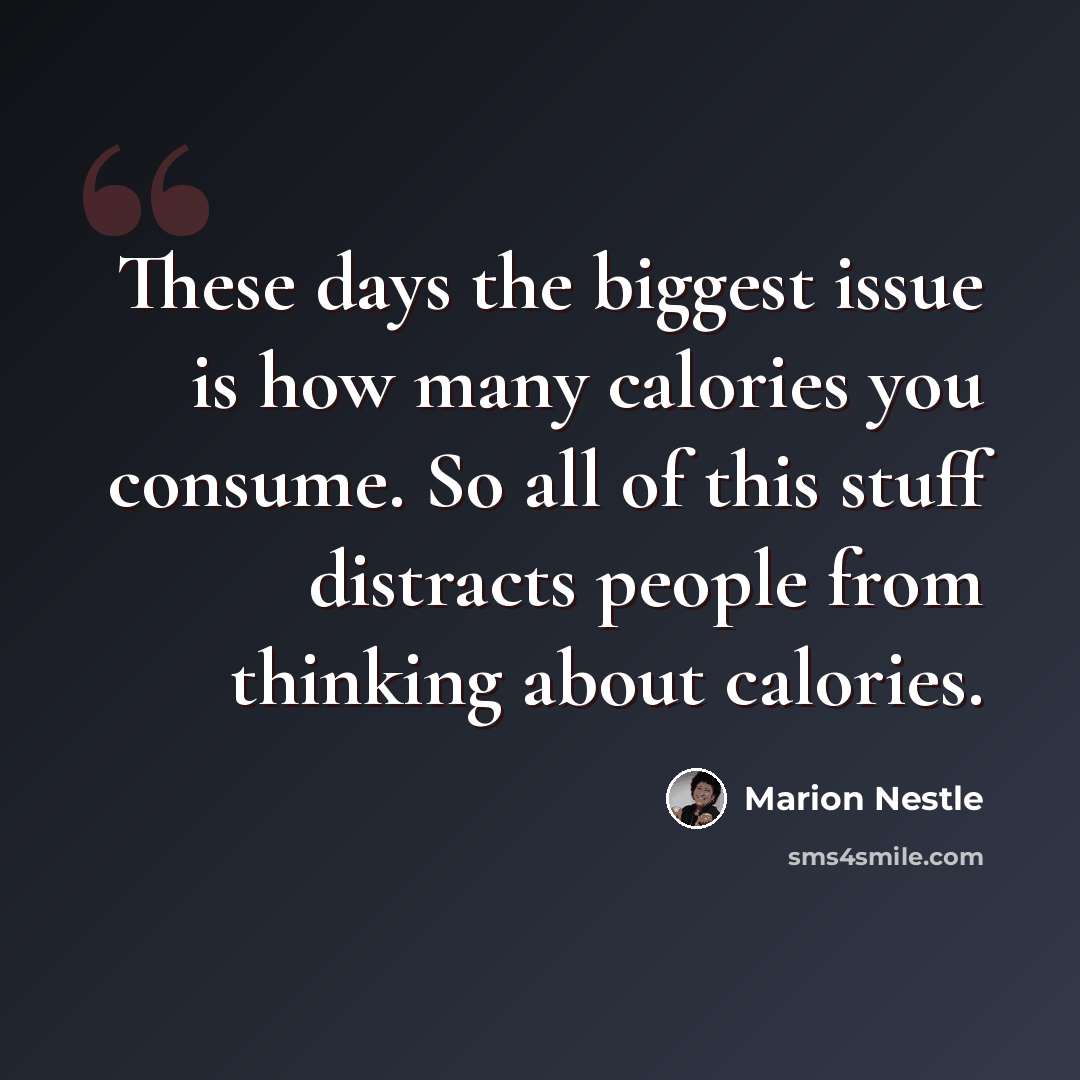 “These days the biggest issue is how many calories you consume. So all of this stuff distracts people from thinking about calories.” quote by Marion Nestle