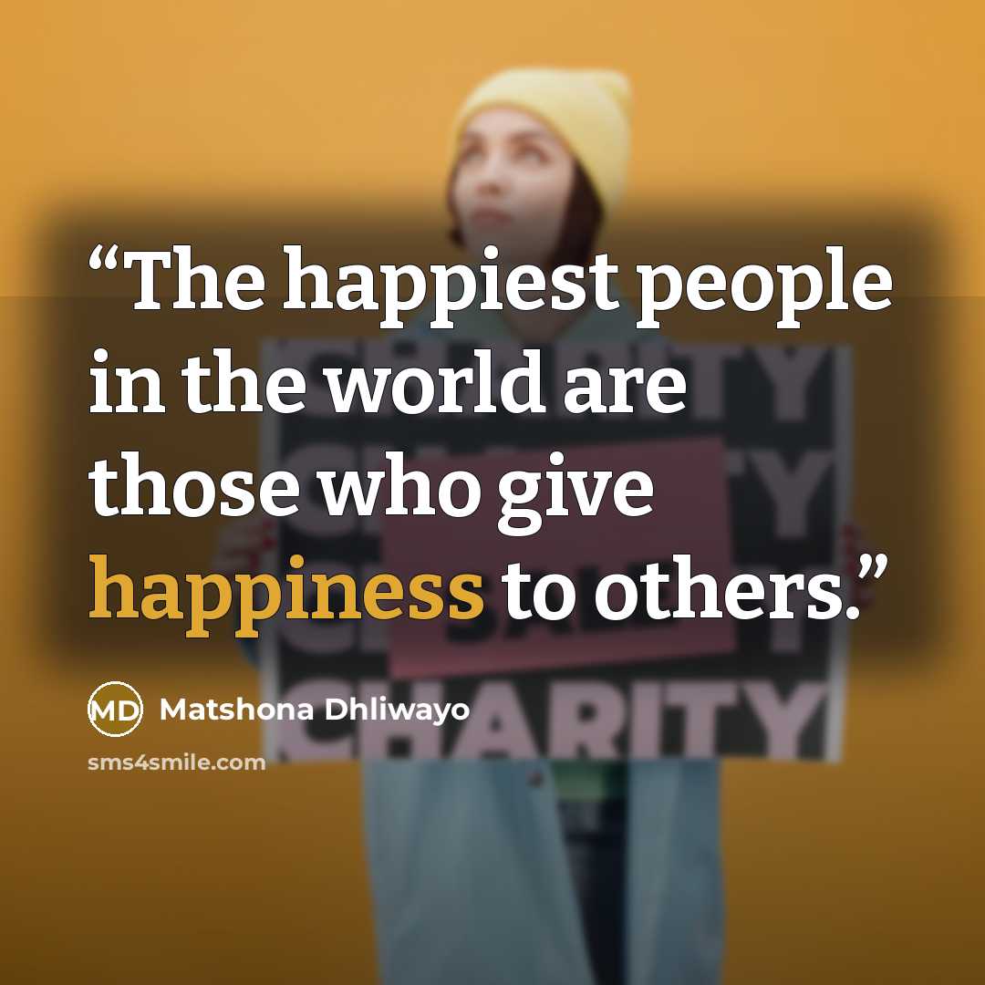 “The happiest people in the world are those who give happiness to others.” quote by Matshona Dhliwayo