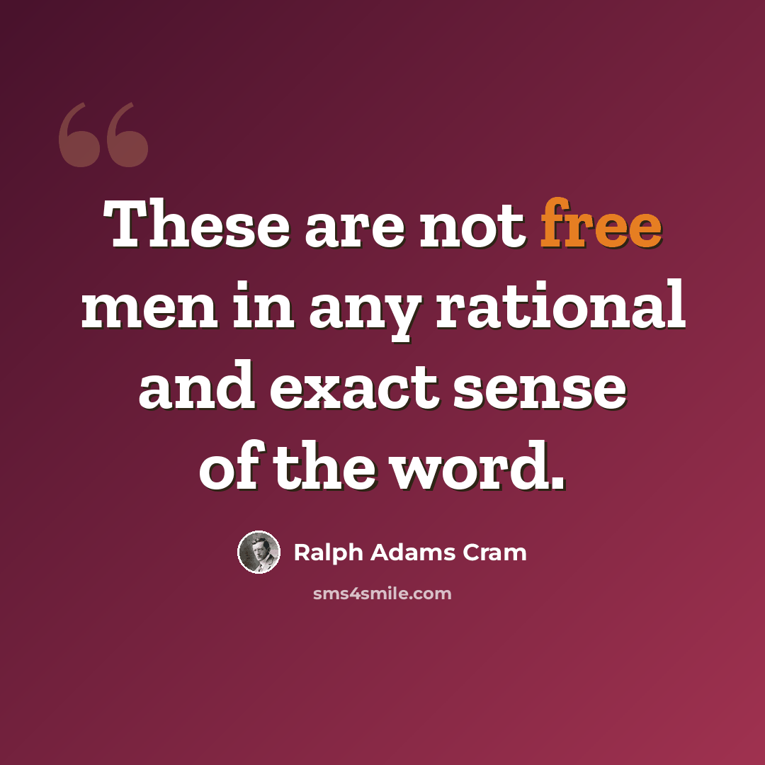 “These are not free men in any rational and exact sense of the word.” quote by Ralph Adams Cram
