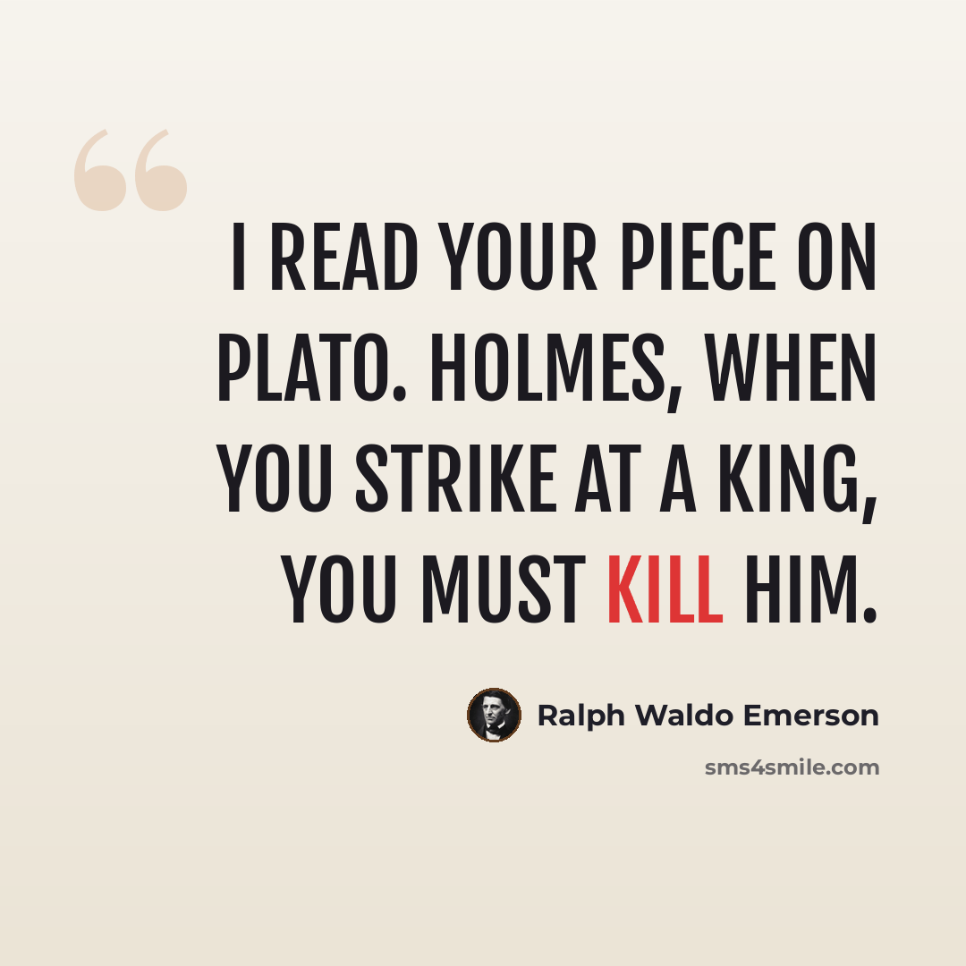 “I read your piece on Plato. Holmes, when you strike at a king, you must kill him.” quote by Ralph Waldo Emerson