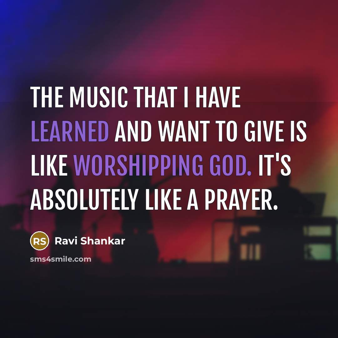 “The music that I have learned and want to give is like worshipping God. It's absolutely like a prayer.” quote by Ravi Shankar