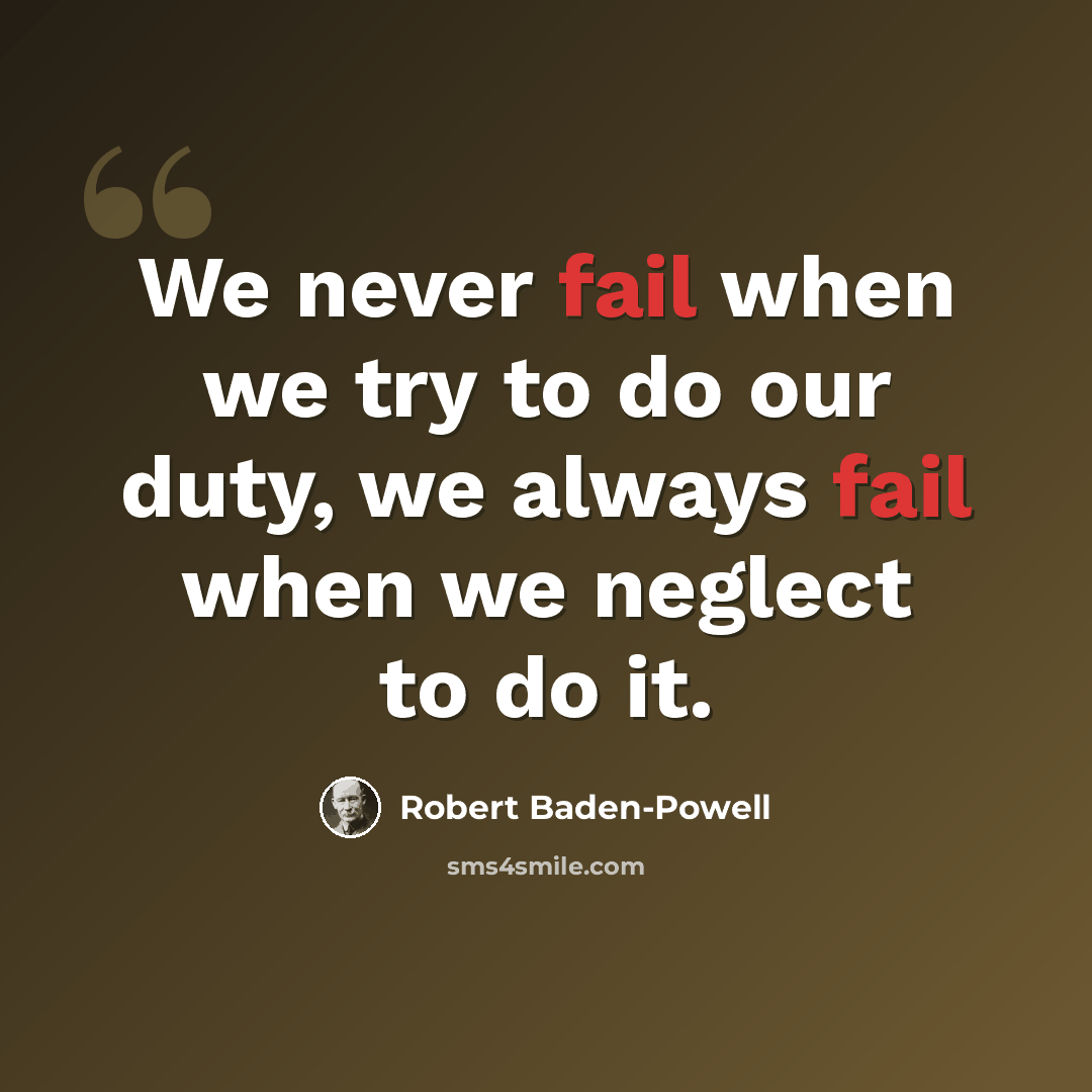 “We never fail when we try to do our duty, we always fail when we neglect to do it.” quote by Robert Baden-Powell