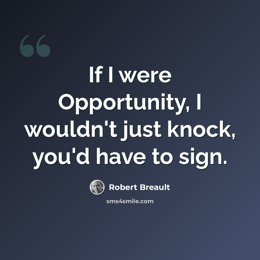 “If I were Opportunity, I wouldn't just knock, you'd have to sign.” quote by Robert Breault