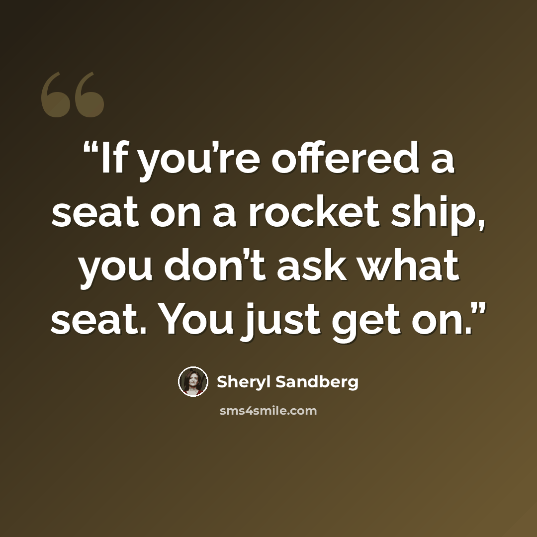 “If you’re offered a seat on a rocket ship, you don’t ask what seat. You just get on.” quote by Sheryl Sandberg