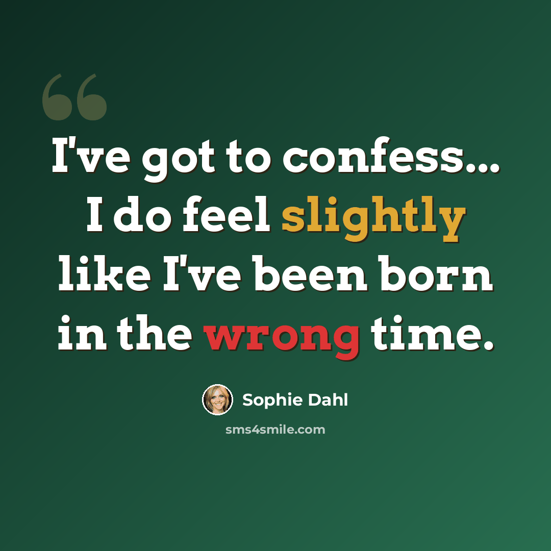 “I've got to confess... I do feel slightly like I've been born in the wrong time.” quote by Sophie Dahl