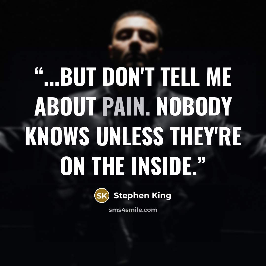“...but don't tell me about pain. Nobody knows unless they're on the inside.” quote by Stephen King