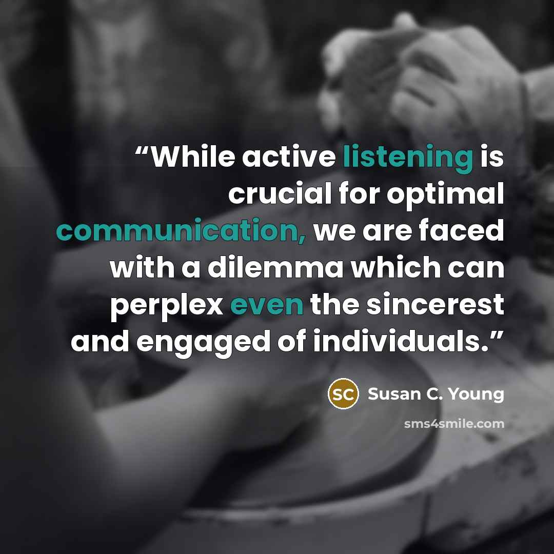 “While active listening is crucial for optimal communication, we are faced with a dilemma which can perplex even the sincerest and engaged of individuals.” quote by Susan C. Young