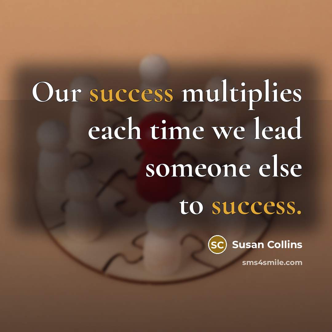 “Our success multiplies each time we lead someone else to success.” quote by Susan Collins