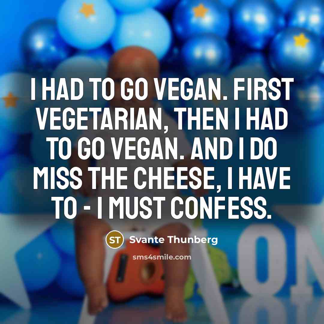 “I had to go vegan. First vegetarian, then I had to go vegan. And I do miss the cheese, I have to - I must confess.” quote by Svante Thunberg