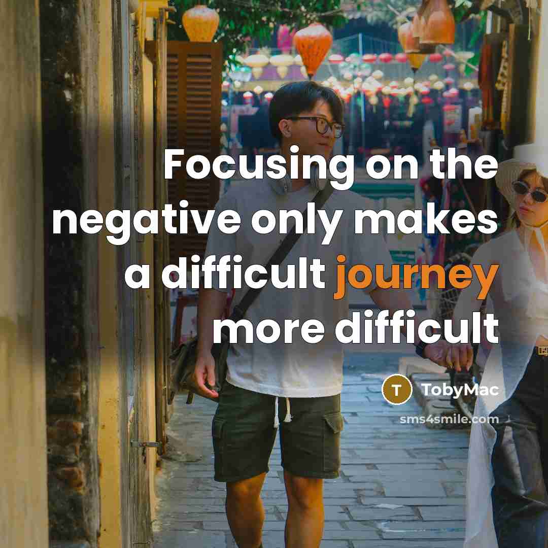 “Focusing on the negative only makes a difficult journey more difficult” quote by TobyMac