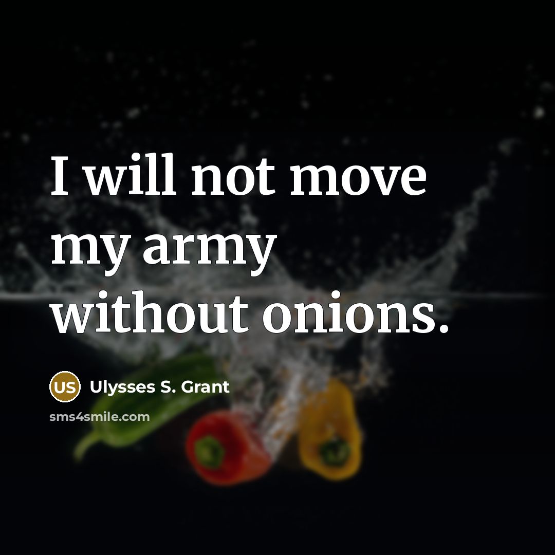 “I will not move my army without onions.” quote by Ulysses S. Grant