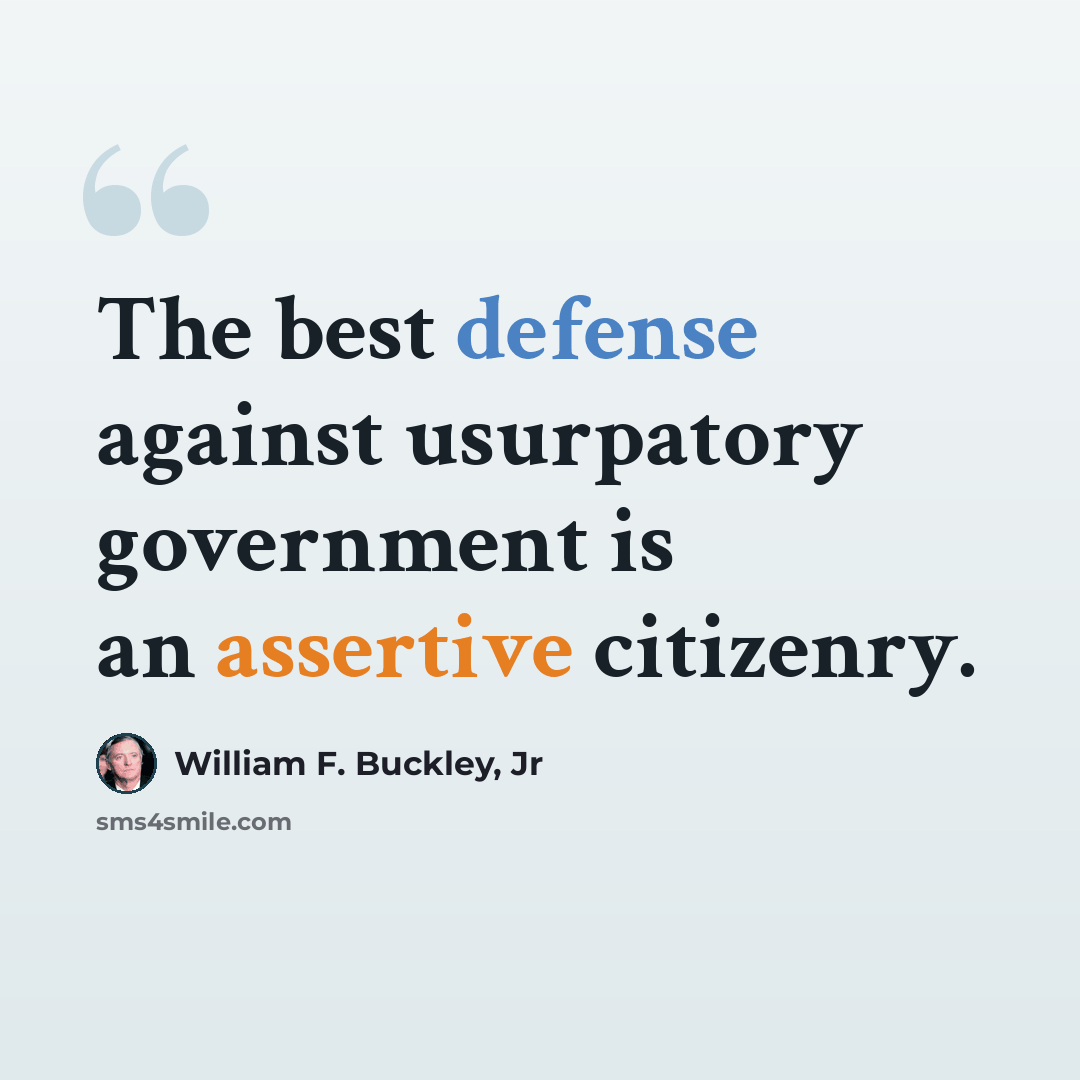 “The best defense against usurpatory government is an assertive citizenry.” quote by William F. Buckley, Jr