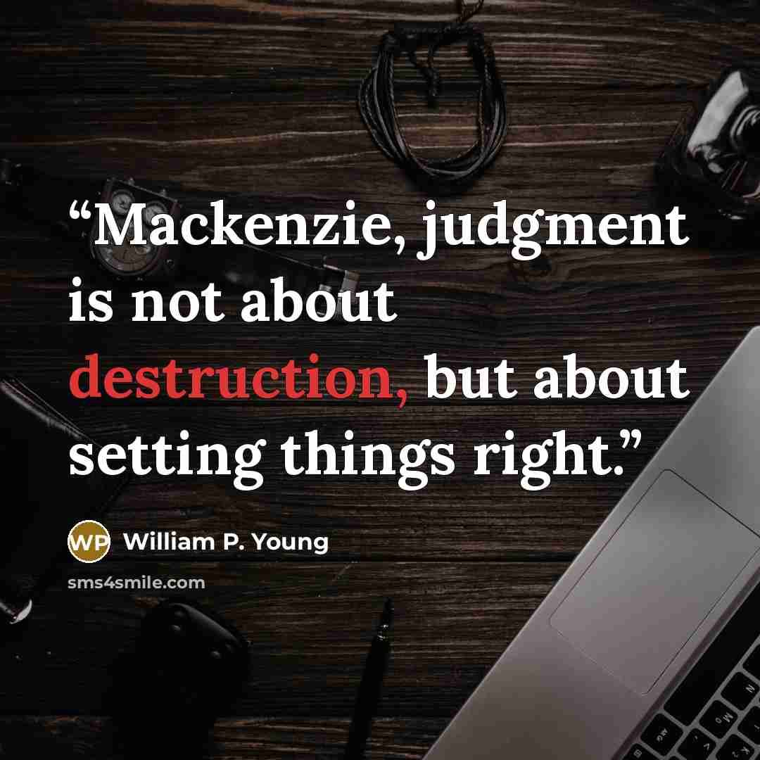 “Mackenzie, judgment is not about destruction, but about setting things right.” quote by William P. Young
