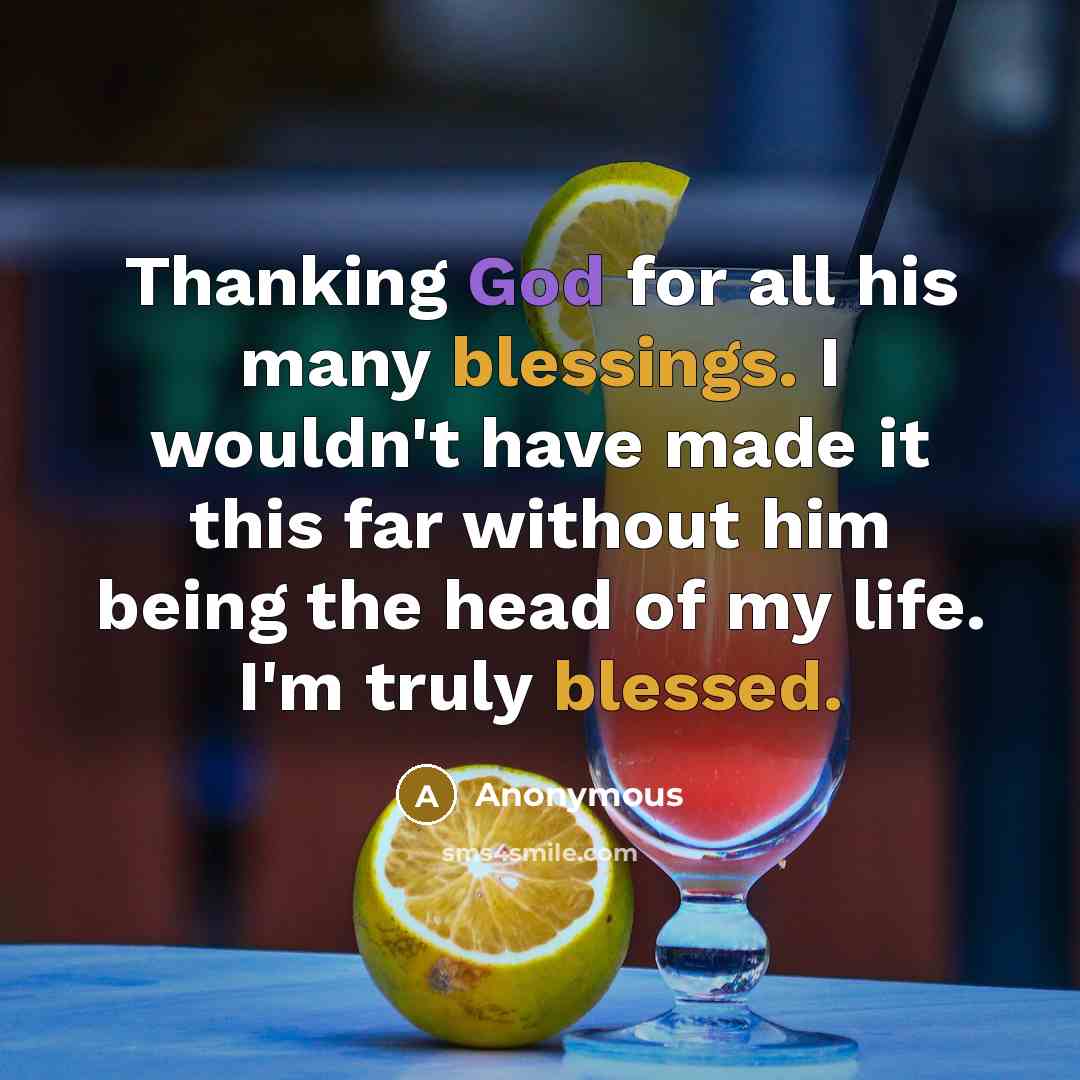 “Thanking God for all his many blessings. I wouldn't have made it this far without him being the head of my life. I'm truly blessed.” quote by Anonymous