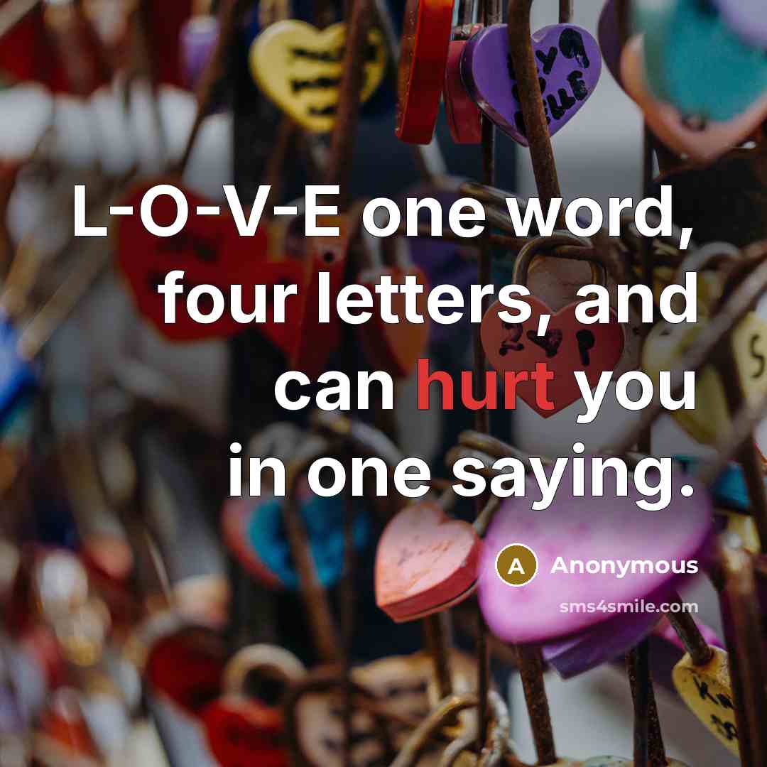 “L-O-V-E one word, four letters, and can hurt you in one saying.” quote by Anonymous