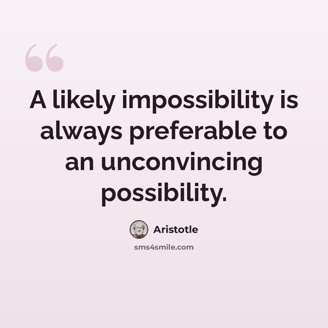 “A likely impossibility is always preferable to an unconvincing possibility.” quote by Aristotle