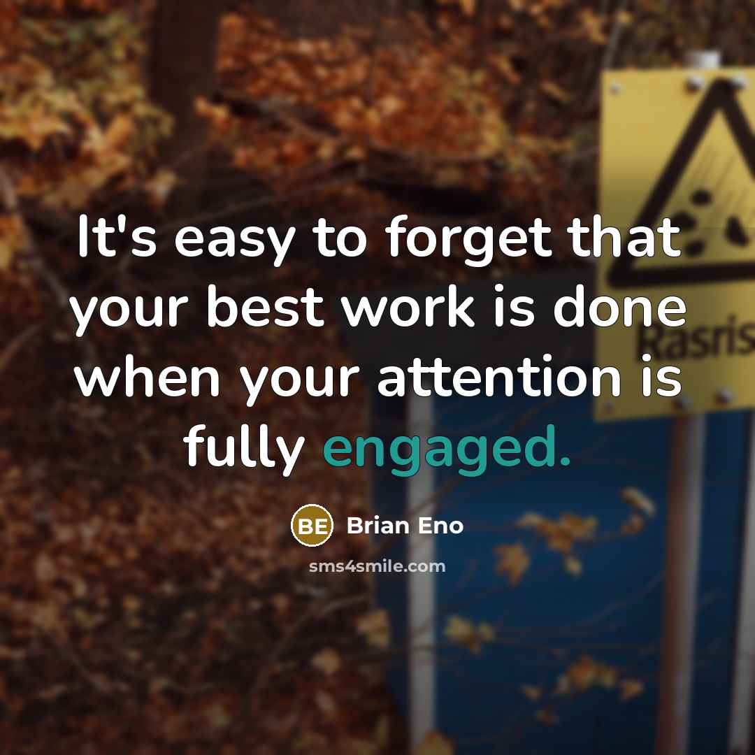 “It's easy to forget that your best work is done when your attention is fully engaged.” quote by Brian Eno