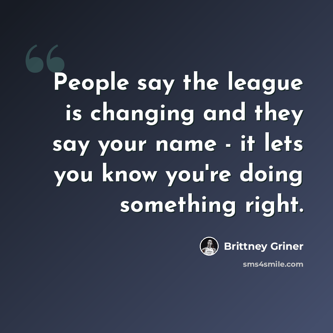 “People say the league is changing and they say your name - it lets you know you're doing something right.” quote by Brittney Griner