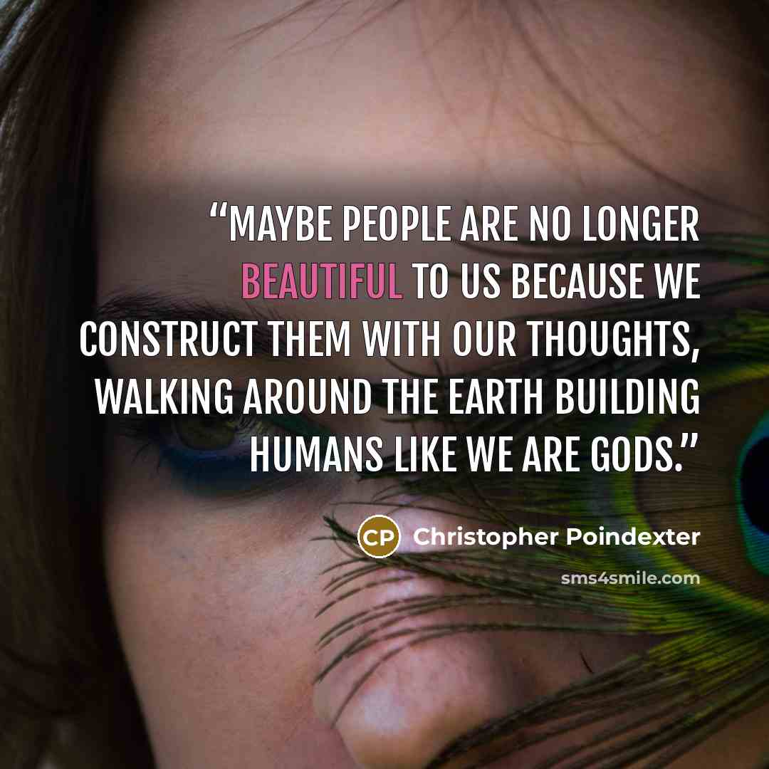 “maybe people are no longer beautiful to us because we construct them with our thoughts, walking around the earth building humans like we are gods.” quote by Christopher Poindexter
