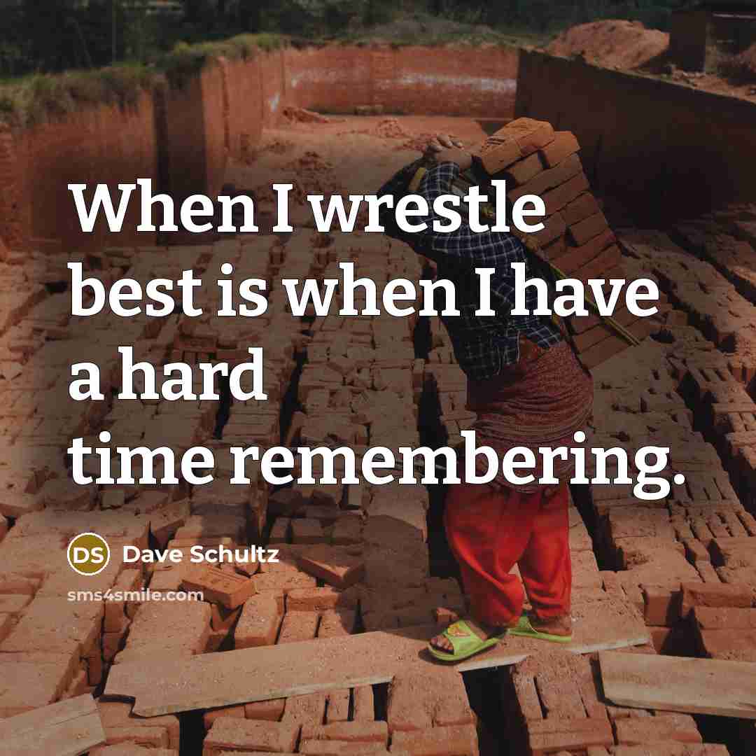 “When I wrestle best is when I have a hard time remembering.” quote by Dave Schultz