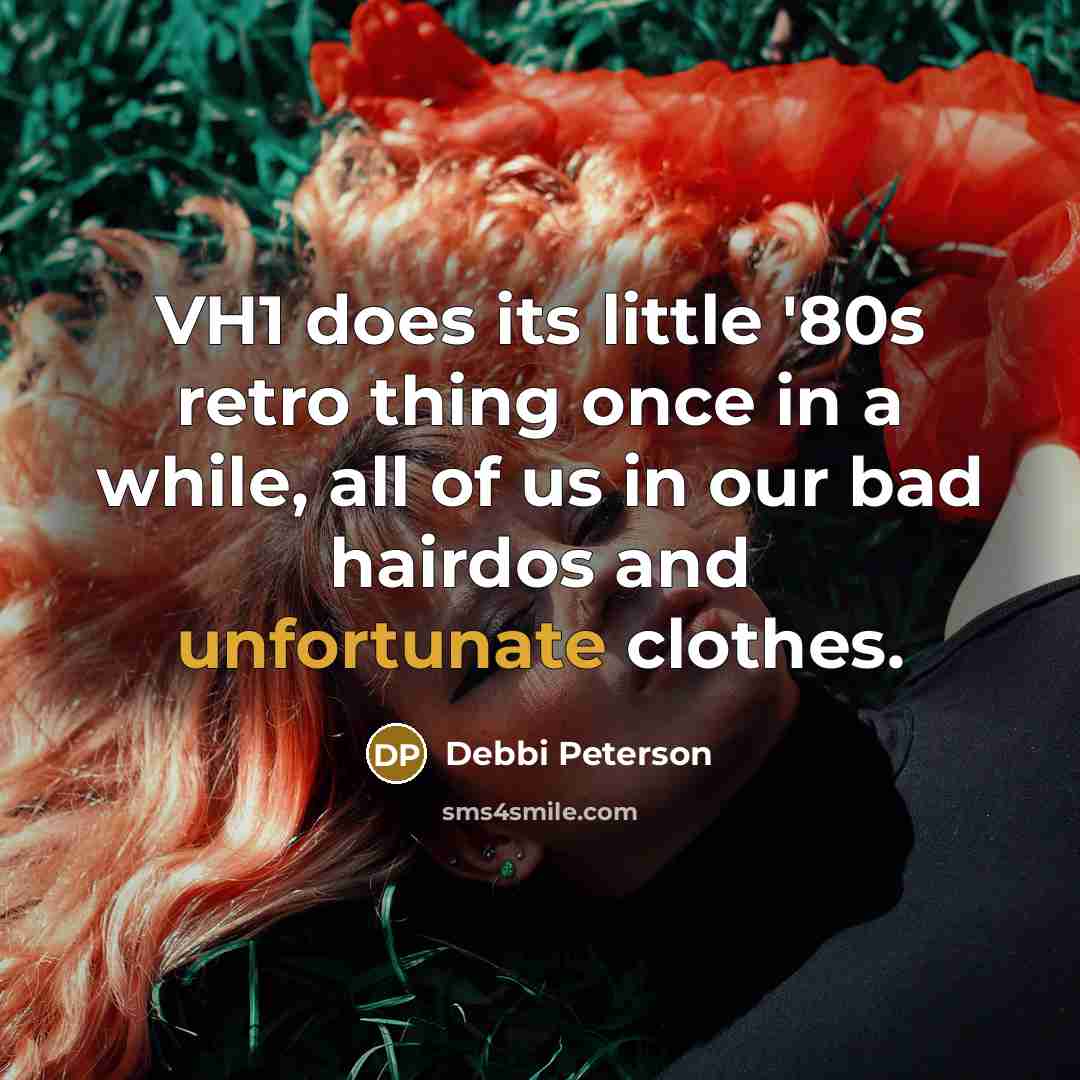“VH1 does its little '80s retro thing once in a while, all of us in our bad hairdos and unfortunate clothes.” quote by Debbi Peterson