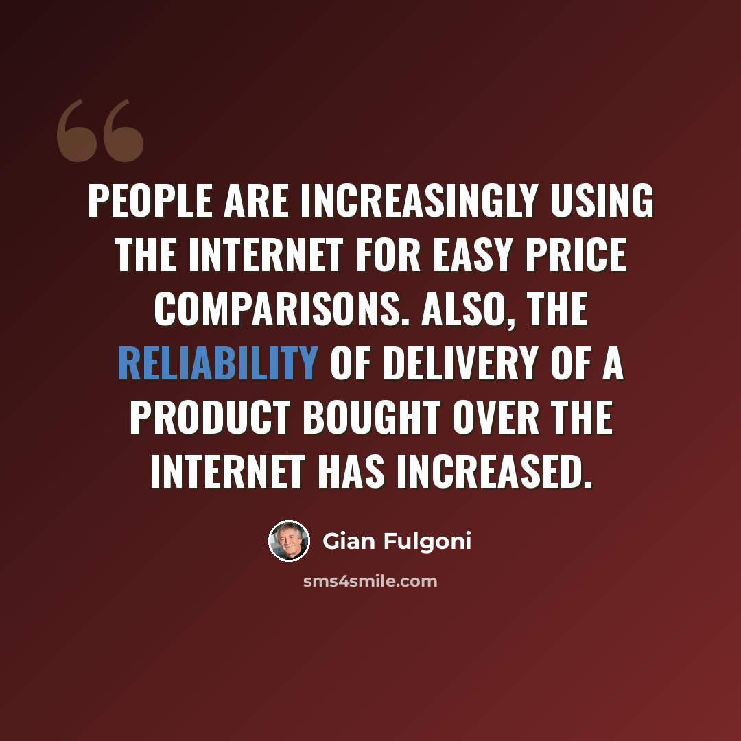 “People are increasingly using the Internet for easy price comparisons. Also, the reliability of delivery of a product bought over the Internet has increased.” quote by Gian Fulgoni