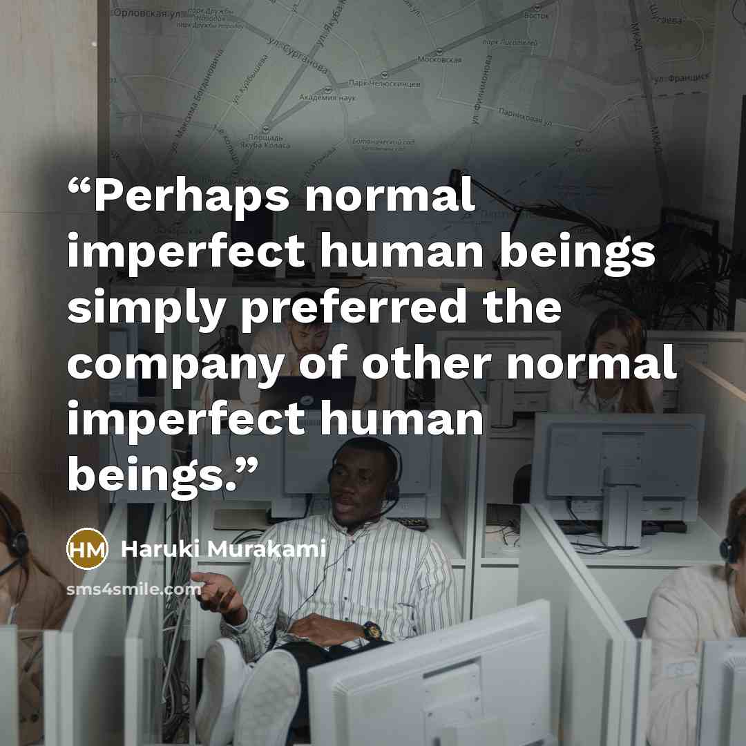 “Perhaps normal imperfect human beings simply preferred the company of other normal imperfect human beings.” quote by Haruki Murakami