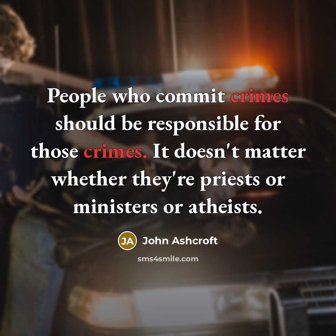 “People who commit crimes should be responsible for those crimes. It doesn't matter whether they're priests or ministers or atheists.” quote by John Ashcroft