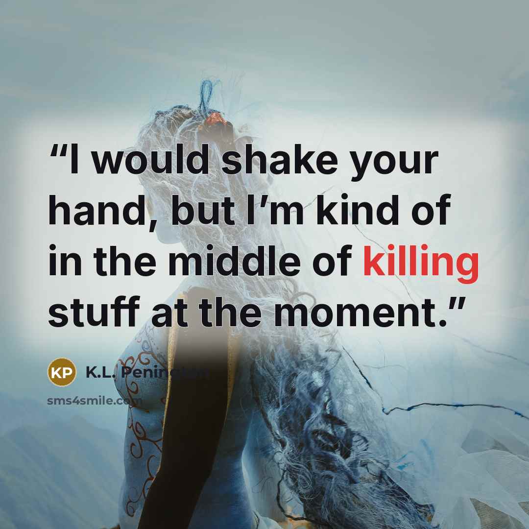 “I would shake your hand, but I’m kind of in the middle of killing stuff at the moment.” quote by K.L. Penington