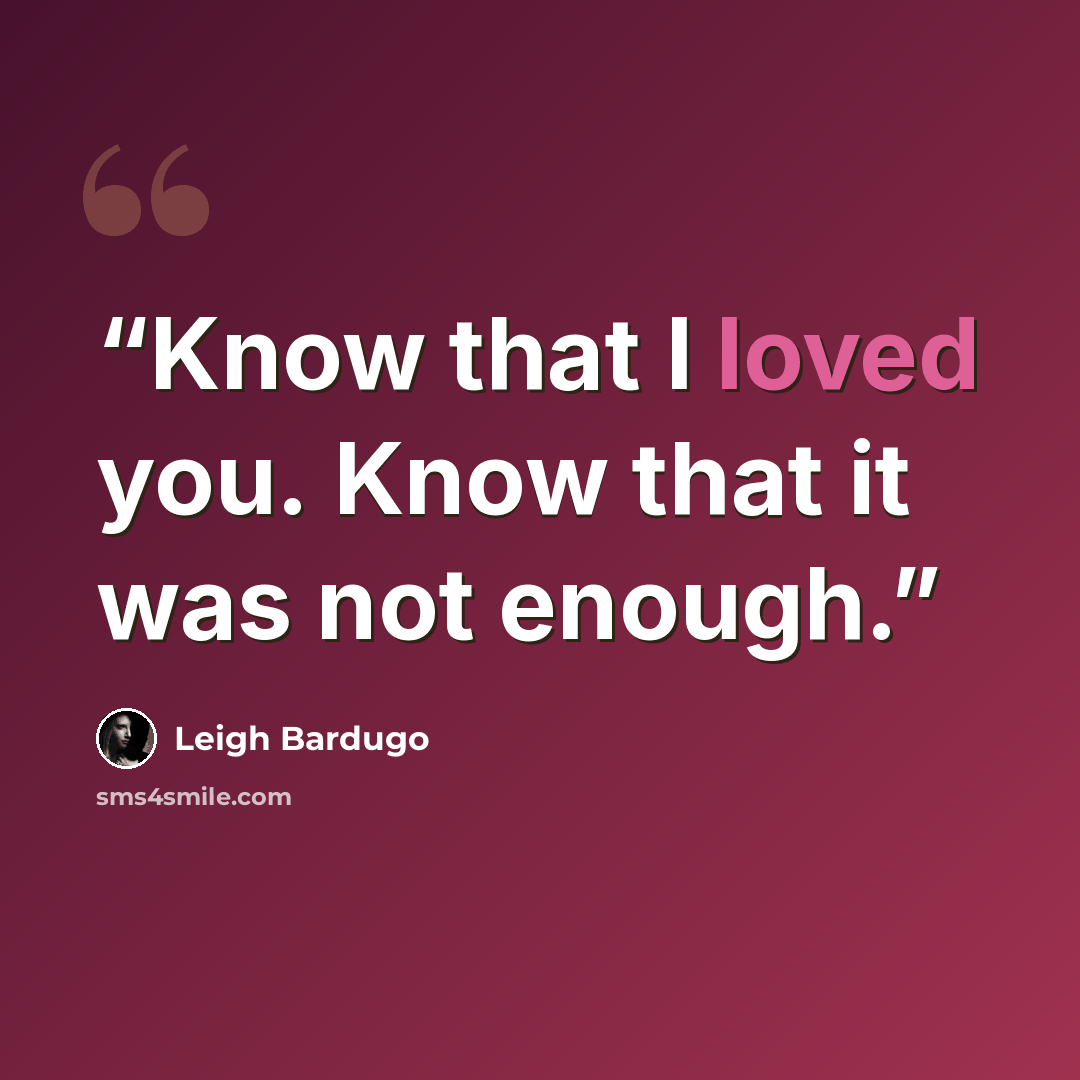 “Know that I loved you. Know that it was not enough.” quote by Leigh Bardugo