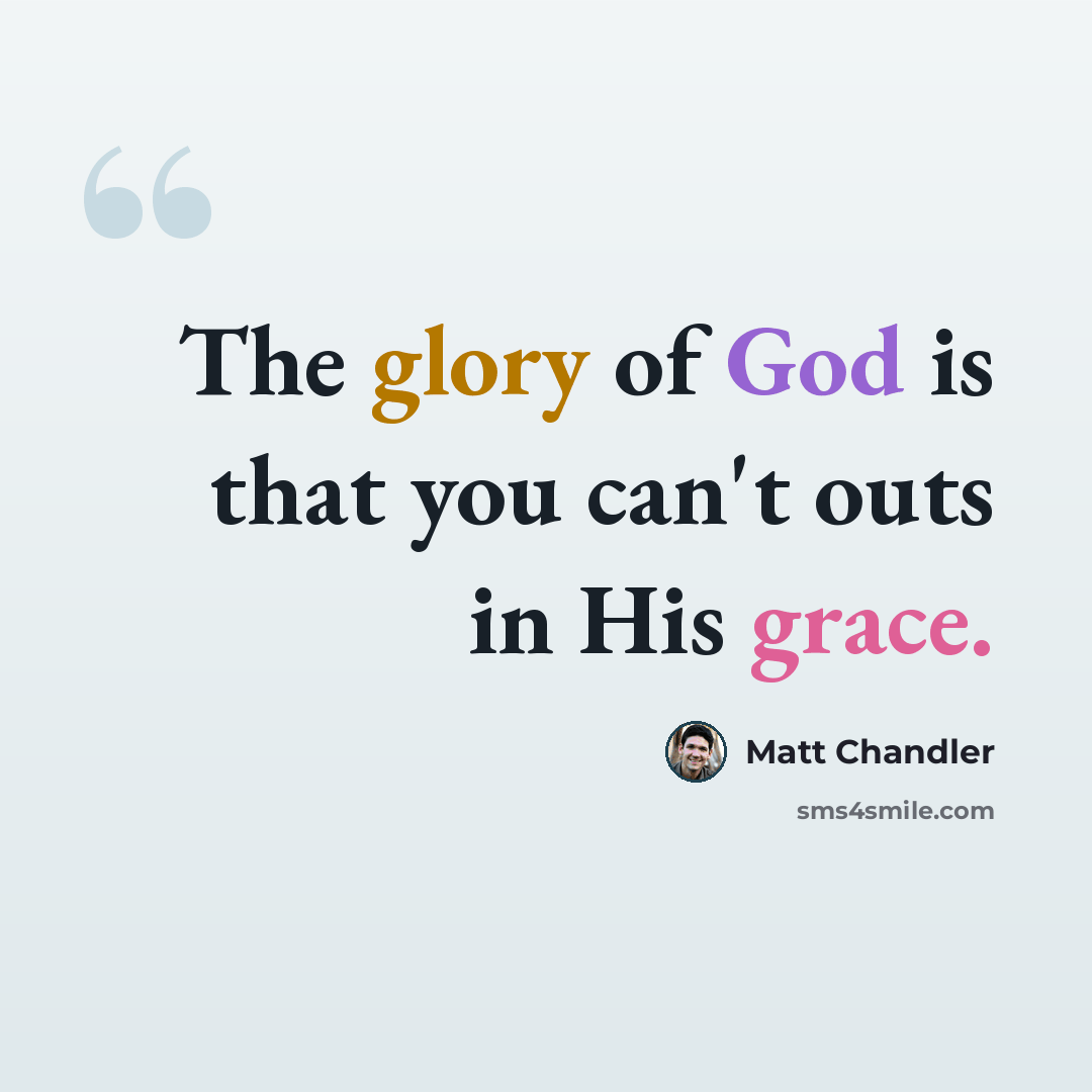 “The glory of God is that you can't outs in His grace.” quote by Matt Chandler