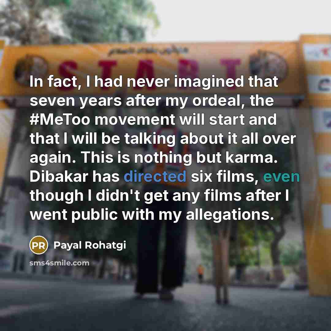 “In fact, I had never imagined that seven years after my ordeal, the #MeToo movement will start and that I will be talking about it all over again. This is nothing but karma. Dibakar has directed six films, even though I didn't get any films after I went public with my allegations.” quote by Payal Rohatgi