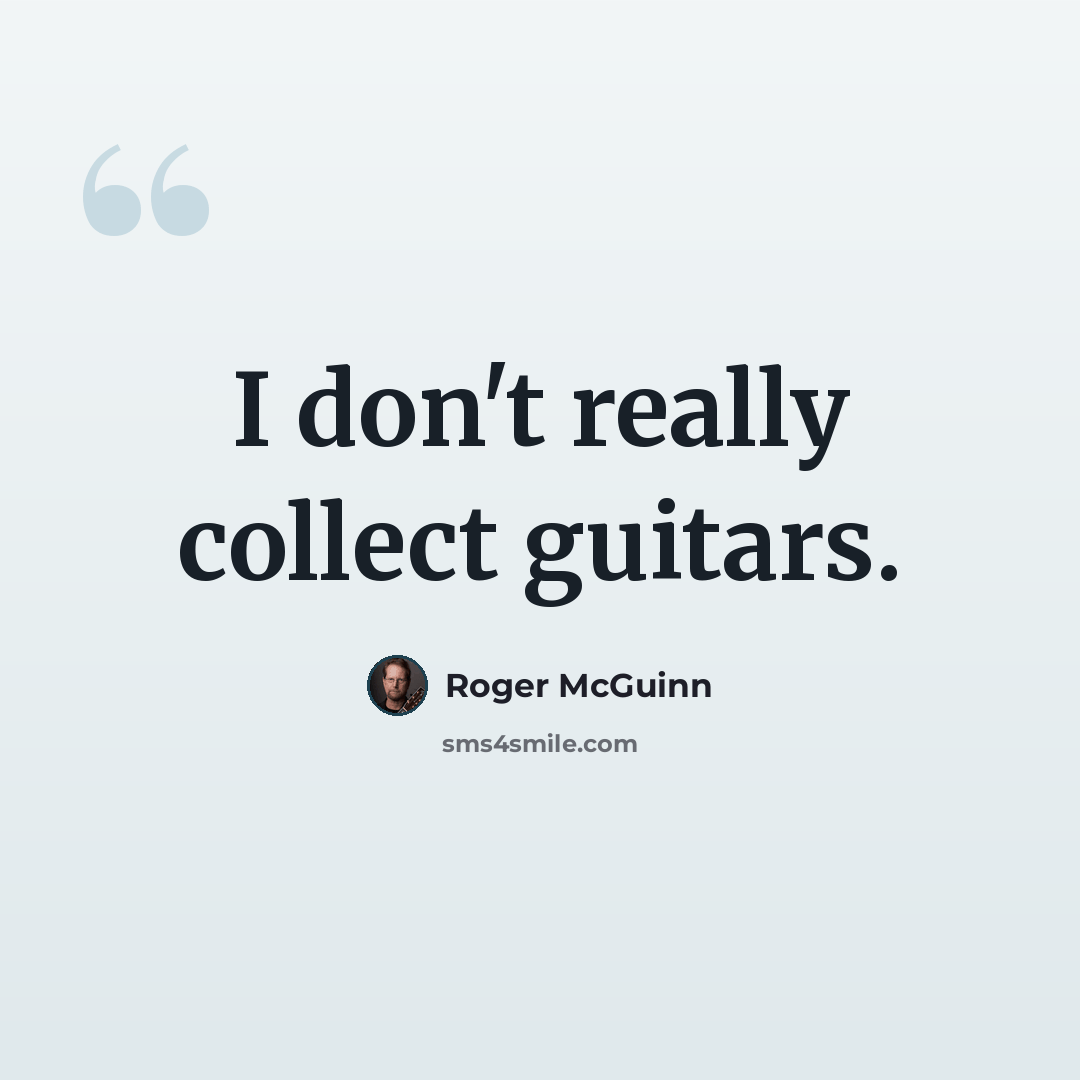 “I don't really collect guitars.” quote by Roger McGuinn