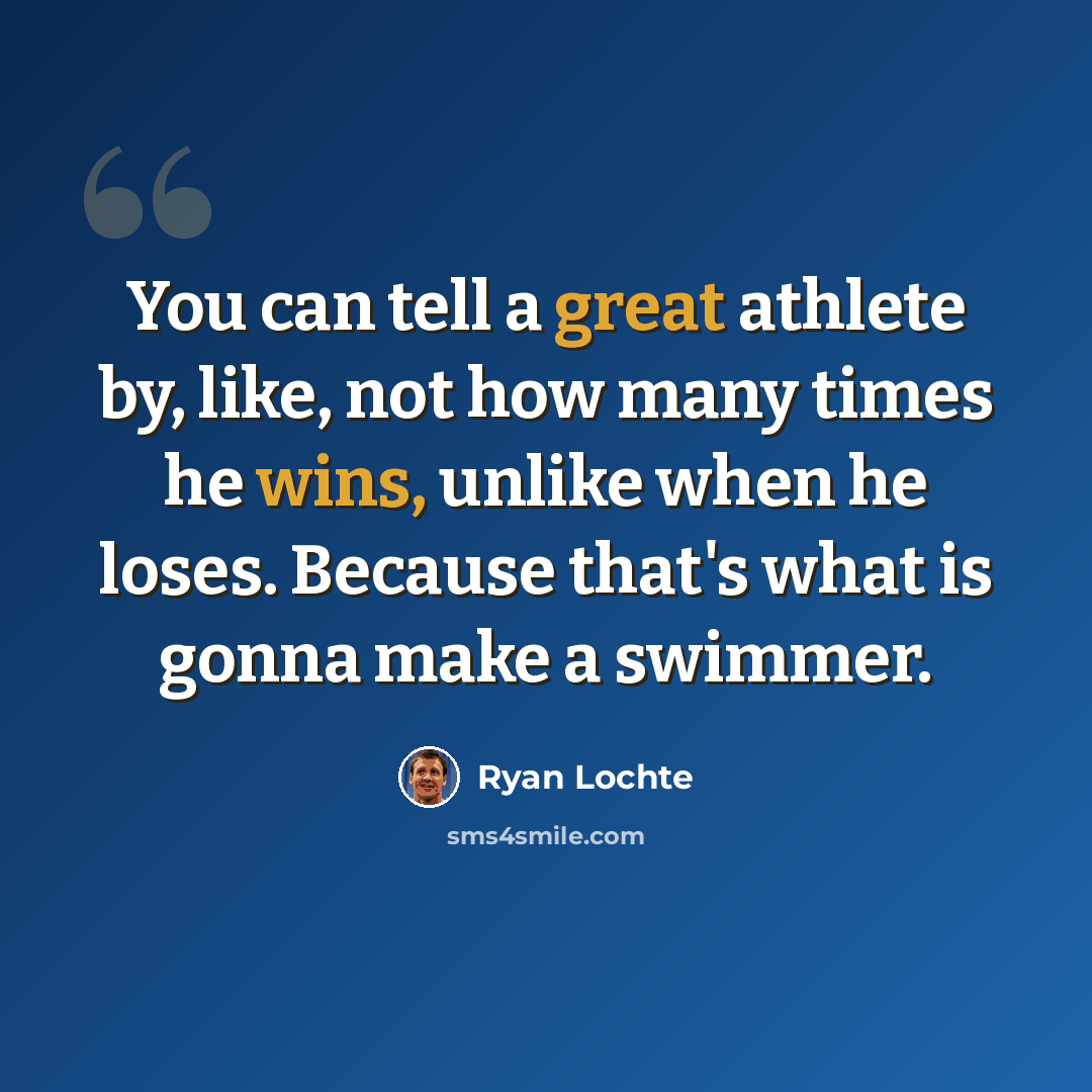 “You can tell a great athlete by, like, not how many times he wins, unlike when he loses. Because that's what is gonna make a swimmer.” quote by Ryan Lochte