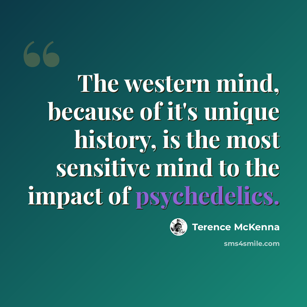 “The western mind, because of it's unique history, is the most sensitive mind to the impact of psychedelics.” quote by Terence McKenna
