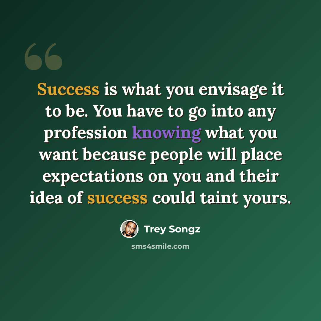 “Success is what you envisage it to be. You have to go into any profession knowing what you want because people will place expectations on you and their idea of success could taint yours.” quote by Trey Songz