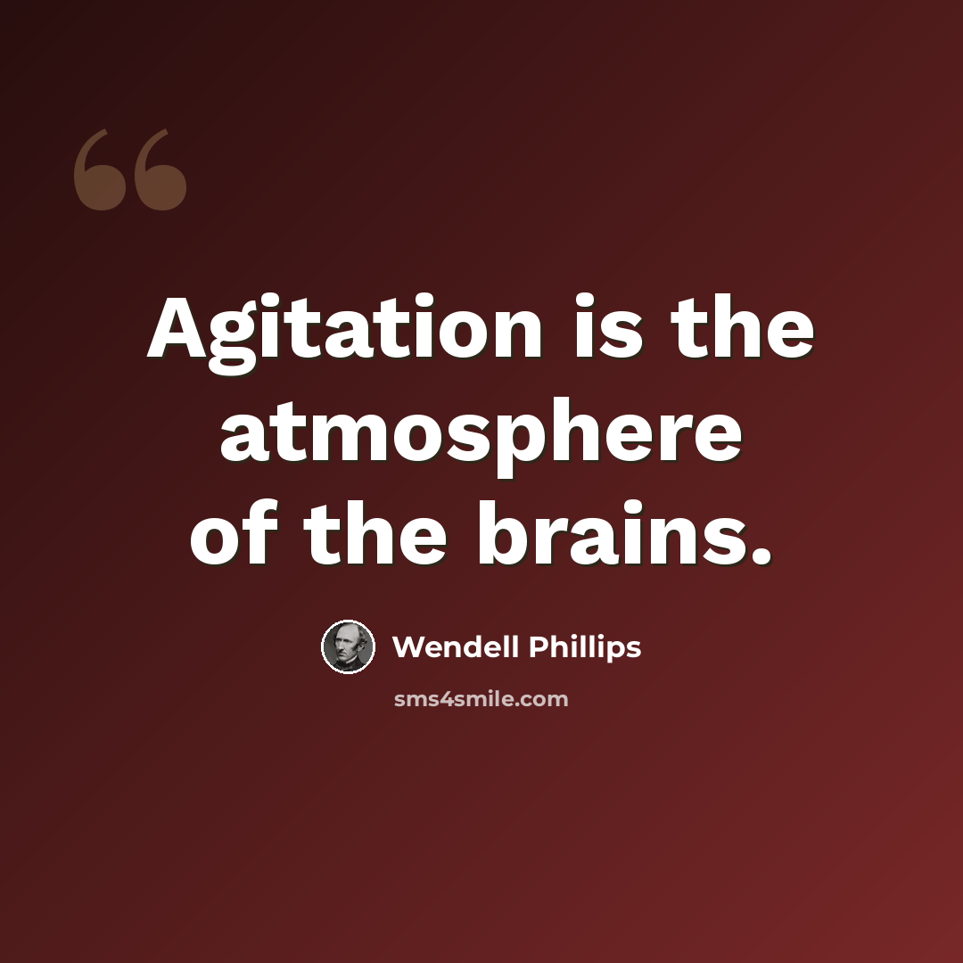 “Agitation is the atmosphere of the brains.” quote by Wendell Phillips