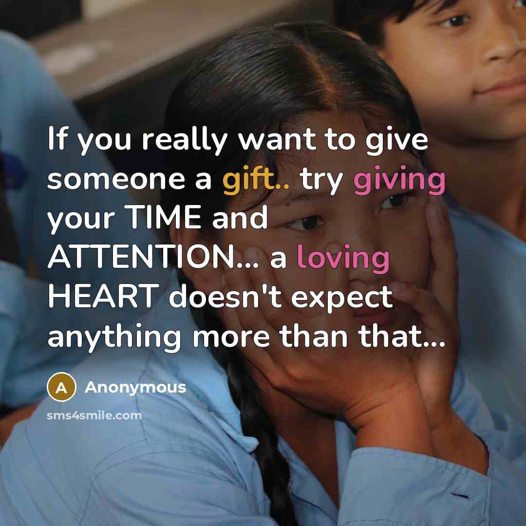 “If you really want to give someone a gift.. try giving your TIME and ATTENTION... a loving HEART doesn't expect anything more than that...” quote by Anonymous