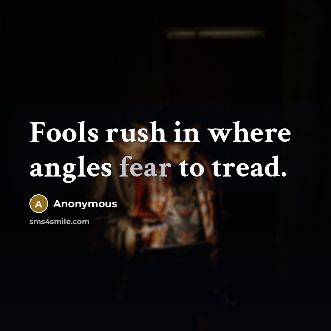 “Fools rush in where angles fear to tread.” quote by Anonymous