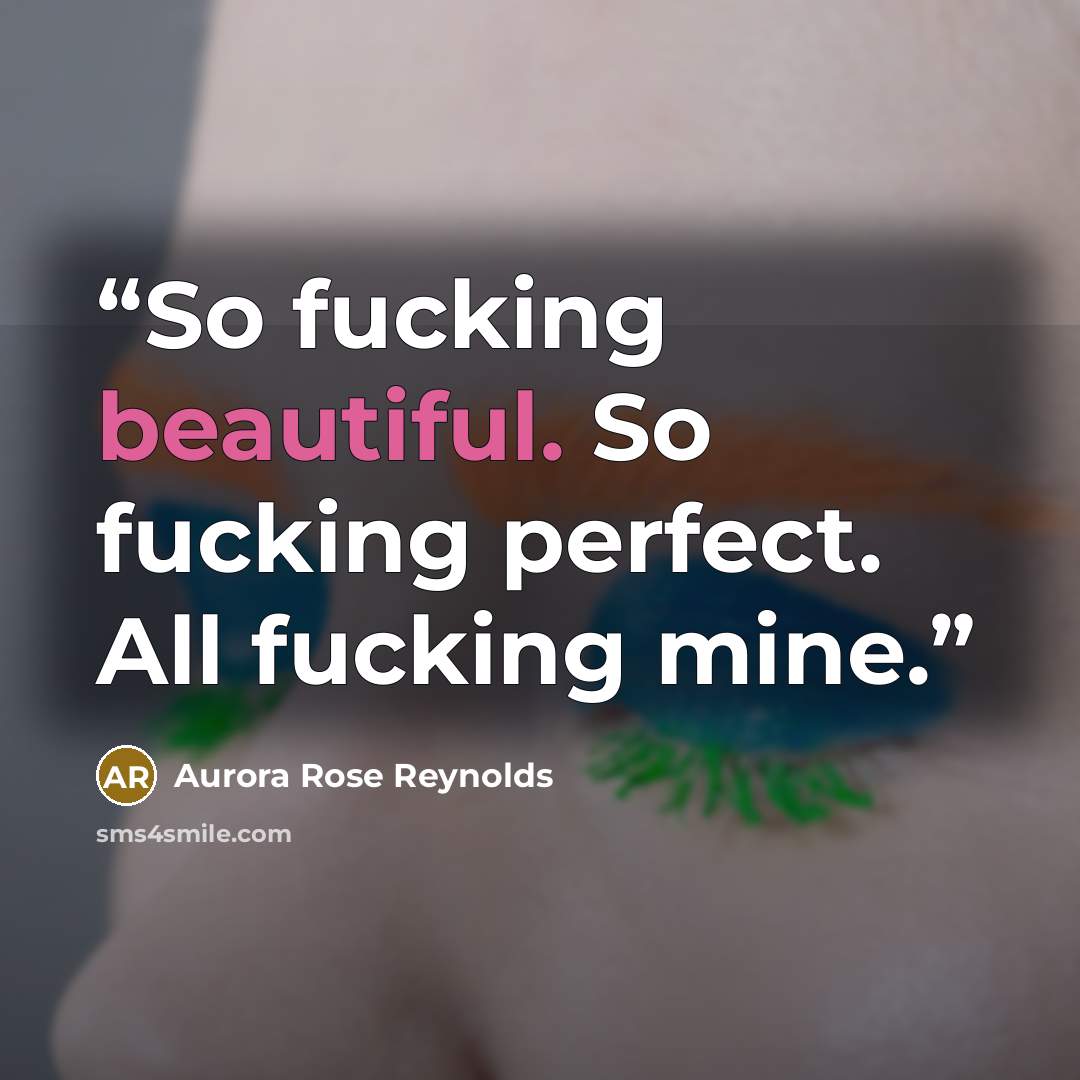 “So fucking beautiful. So fucking perfect. All fucking mine.” quote by Aurora Rose Reynolds