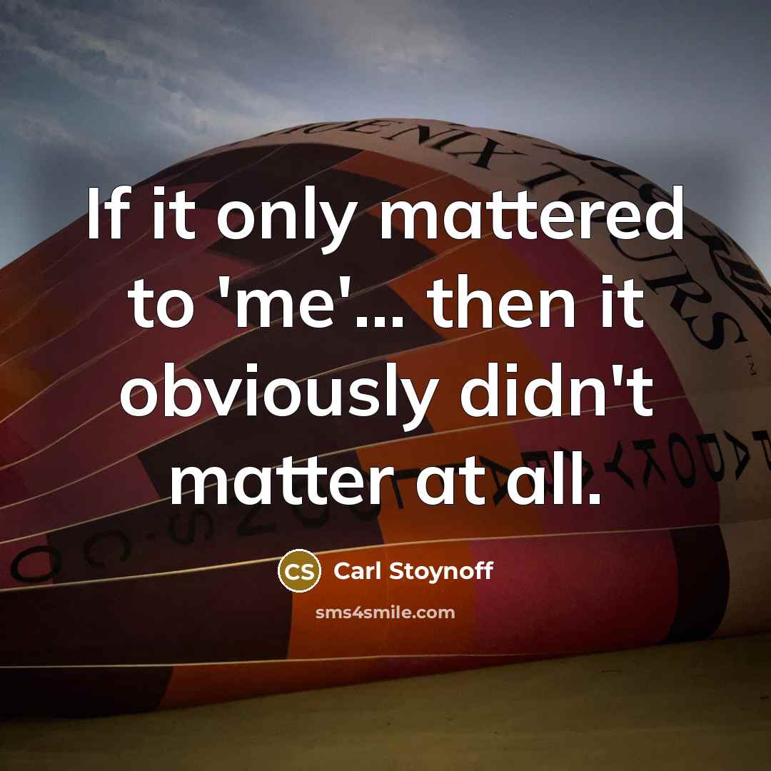 “If it only mattered to 'me'... then it obviously didn't matter at all.” quote by Carl Stoynoff